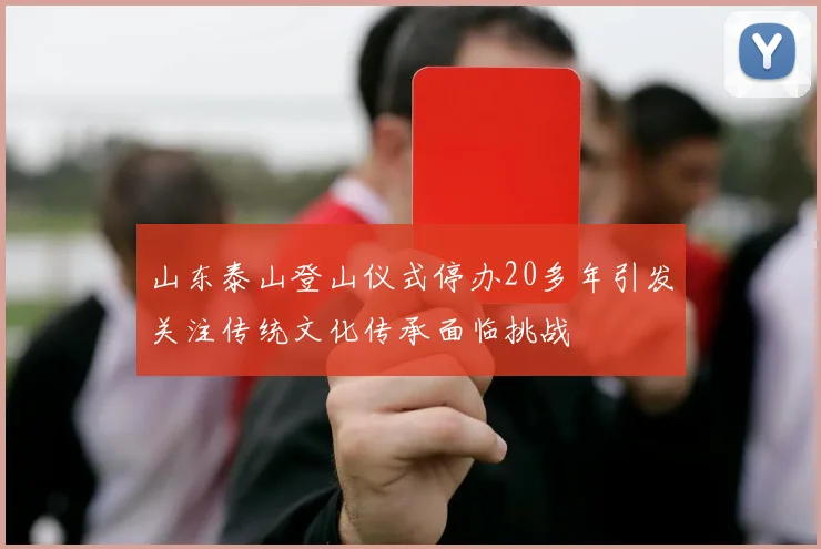 山东泰山登山仪式停办20多年引发关注传统文化传承面临挑战