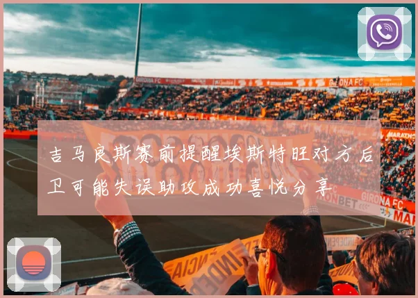 吉马良斯赛前提醒埃斯特旺对方后卫可能失误助攻成功喜悦分享