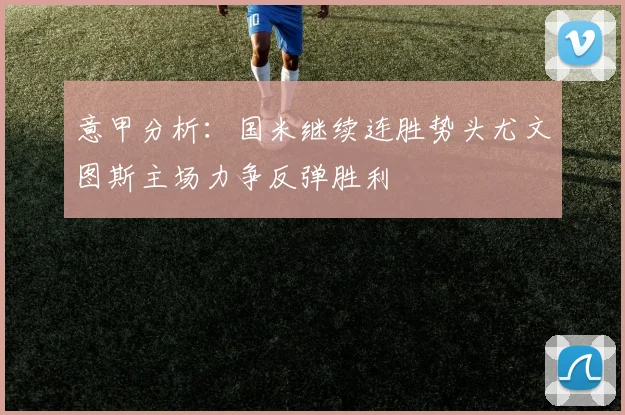 意甲分析：国米继续连胜势头尤文图斯主场力争反弹胜利