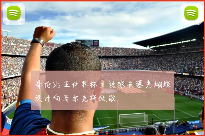 哥伦比亚世界杯主场球衣曝光蝴蝶设计向马尔克斯致敬