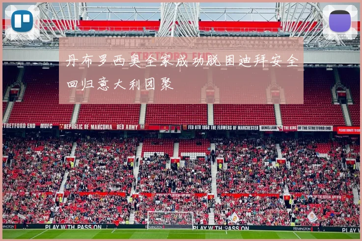 丹布罗西奥全家成功脱困迪拜安全回归意大利团聚