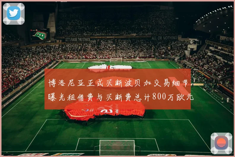 博洛尼亚正式买断波贝加交易细节曝光租借费与买断费总计800万欧元