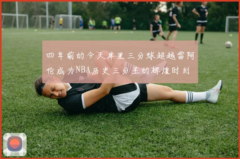 四年前的今天库里三分球超越雷阿伦成为NBA历史三分王的辉煌时刻