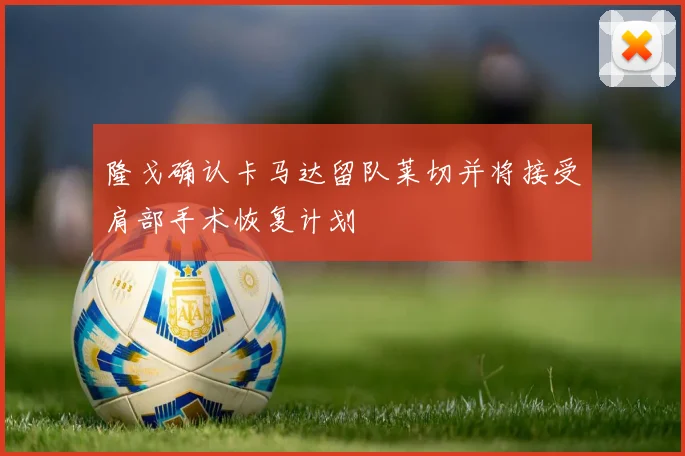 隆戈确认卡马达留队莱切并将接受肩部手术恢复计划