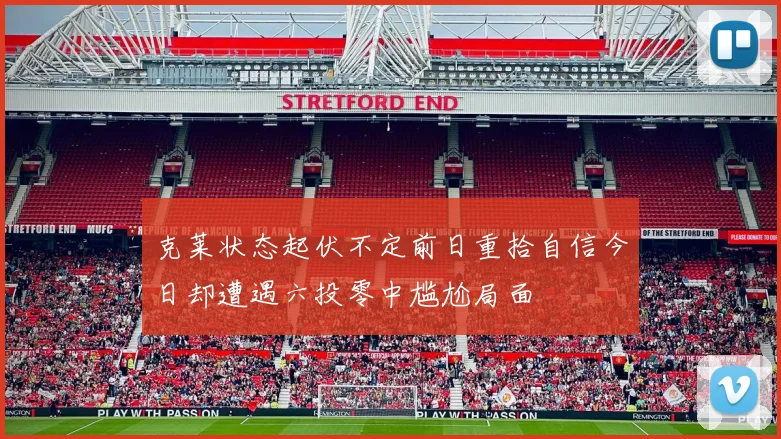 克莱状态起伏不定前日重拾自信今日却遭遇六投零中尴尬局面