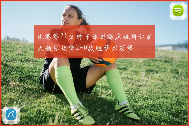比赛第71分钟卡尔进球庆祝拜仁扩大领先优势2-0战胜萨尔茨堡