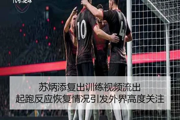 苏炳添复出训练视频流出 起跑反应恢复情况引发外界高度关注